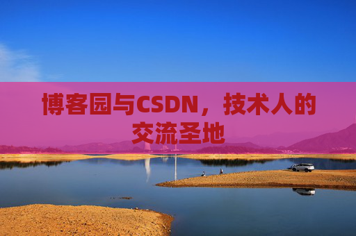 博客园与CSDN,技术人的交流圣地